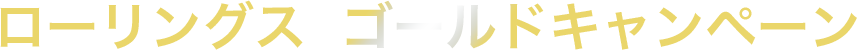 ローリングス  ゴールドキャンペーン